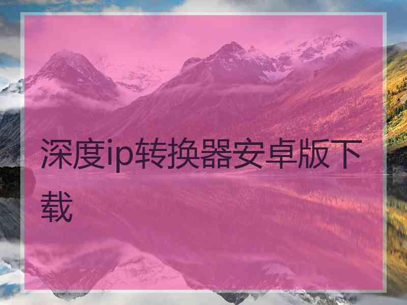 深度ip转换器安卓版下载